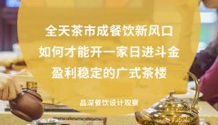 全天茶市成餐飲新風口，如何才能開一家日進斗金，盈利穩定的廣式茶樓?